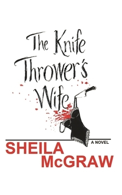 The Knife Thrower's Wife by Sheila McGraw