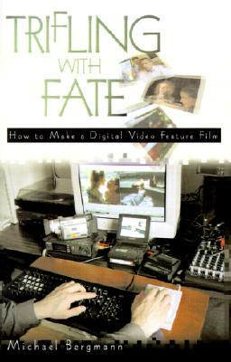 Trifling with Fate: How to Make a Digital Video Feature Film by Michael Bergmann