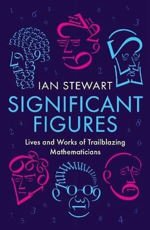 Significant Figures: Lives and Works of Trailblazing Mathematicians by Ian Stewart