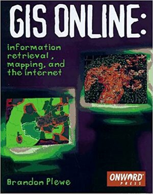 GIS Online: Information Retrieval, Mapping, and the Internet by Brandon Plewe