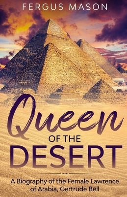 Queen of the Desert: A Biography of the Female Lawrence of Arabia, Gertrude Bell by Fergus Mason