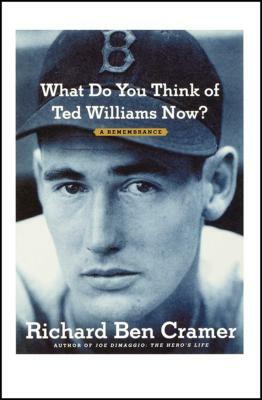 What Do You Think of Ted Williams Now?: A Remembrance by Richard Ben Cramer