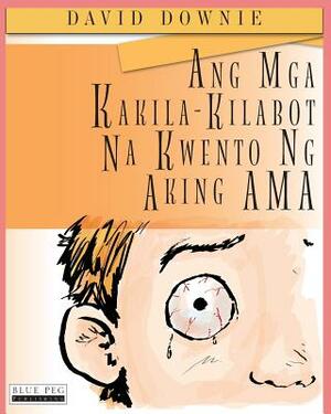 Ang Mga Kakila-Kilabot Na Kwento Ng Aking Ama (Filipino Edition) by David Downie