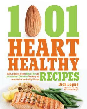 1,001 Heart Healthy Recipes: Quick, Delicious Recipes High in Fiber and Low in Sodium and Cholesterol That Keep You Committed to Your Healthy Lifes by Dick Logue
