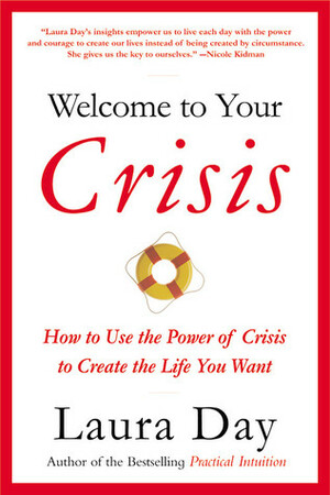 Welcome to Your Crisis: How to Use the Power of Crisis to Create the Life You Want by Laura Day