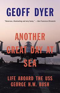 Another Great Day at Sea: life aboard the USS George H.W. Bush by Geoff Dyer