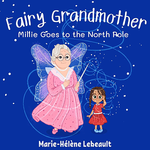 Fairy Grandmother: Millie goes to the North Pole by Marie-Hélène Lebeault