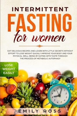 Intermittent Fasting for Women: Eat Delicious Recipes and Learn with Little Secrets with- out Effort to Lose Weight Quickly. Improve Your Body and You by Emily Ross