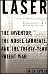 Laser: The Inventor, the Nobel Laureate, and the Thirty-Year Patent War by Nick Taylor