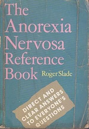 The Anorexia Nervosa Reference Book: Direct and Clear Answers to Everyone's Questions by Roger Slade