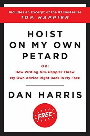 Hoist on My Own Petard: Or: How Writing 10% Happier Threw My Own Advice Right Back in My Face by Dan Harris