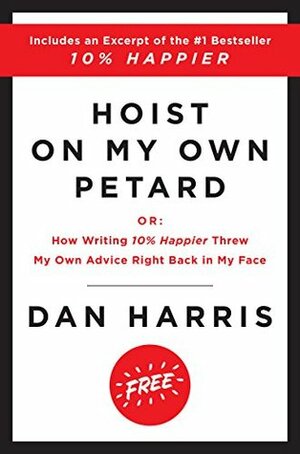 Hoist on My Own Petard: Or: How Writing 10% Happier Threw My Own Advice Right Back in My Face by Dan Harris
