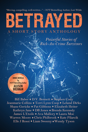 Betrayed: Powerful Stories of Kick-Ass Crime Survivors by James L'Etoile, Amy Eye, Terry Lynn Coop, D.V. Bennett, Liam Sweeny, Allison Brennan, Jeanmarie Collins, Pat Gibbons, Leland Dirks, Stephen Cody, Bill Baber, D.B. Jones, Wendy Tyson, Warren Moore, Elizabeth Heiter, Kathryn Jane, Elle J. Rossi, Kate Pilarcik, Chris Philbrook, Brenda Kennedy, Ava Mallory, Laura Moe, Shane Gericke