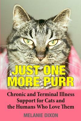 Just One More Purr: Chronic and Terminal Illness Support for Cats and the Humans Who Love Them Cat Care Book by Melanie Dixon