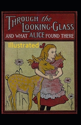 Through the Looking-Glass and What Alice Found There Illustrated by Lewis Carroll