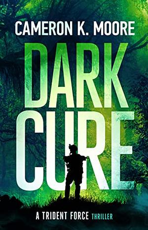 Dark Cure: A Trident Force Thriller by Cameron K. Moore, Cameron K. Moore