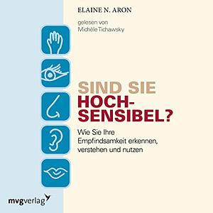 Sind Sie hochsensibel?: Wie Sie Ihre Empfindsamkeit erkennen, verstehen und nutzen by Elaine N. Aron