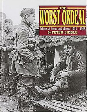 The Worst Ordeal: Britons at Home Abroad, 1914-1918 by Peter Liddle