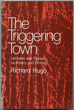 The Triggering Town: Lectures and Essays on Poetry and Writing by Richard Hugo