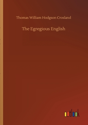 The Egregious English by Thomas William Hodgson Crosland