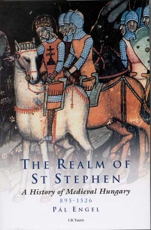 Realm of St. Stephen: A History of Medieval Hungary by Pál Engel