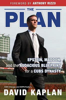 The Plan: Epstein, Maddon, and the Audacious Blueprint for a Cubs Dynasty by David Kaplan