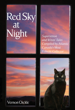 Red Sky at Night: Superstitions and Wives' Tales Compiled by Atlantic Canada's Most Eclectic Collector by Vernon Oickle