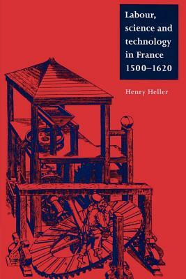 Labour, Science and Technology in France, 1500-1620 by Henry Heller