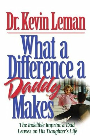 What a Difference a Daddy Makes: The Lasting Imprint a Dad Leaves on His Daughter's Life by Kevin Leman