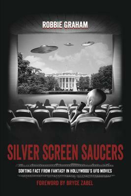 Silver Screen Saucers: Sorting Fact from Fantasy in Hollywood's UFO Movies by Robbie Graham