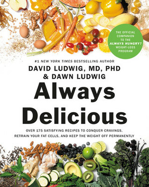 Always Delicious: Over 175 Satisfying Recipes to Conquer Cravings, Retrain Your Fat Cells, and Keep the Weight Off Permanently by Dawn Ludwig, David Ludwig