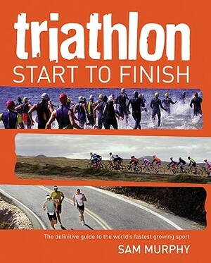 Triathlon: Start to Finish by Sam Murphy