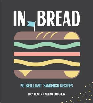 In Bread: 70 Brilliant Sandwich Recipes by Aisling Coughlan, Lucy Heaver