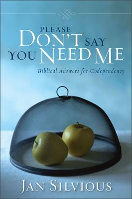 Please Don't Say You Need Me: Biblical Answers for Codependency by Jan Silvious