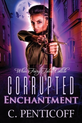 Corrupted Enchantment: When Fairy Tales Collide by C. Penticoff