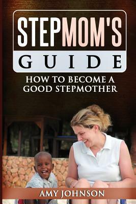 Stepmom's Guide: How to Become a Good Stepmother by Amy Johnson