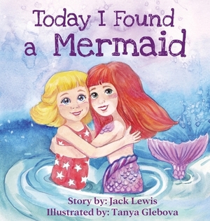 Today I Found a Mermaid: A magical children's story about friendship and the power of imagination by Jack Lewis