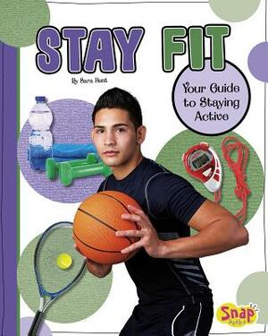 Stay Fit: Your Guide to Staying Active by Sara Hunt