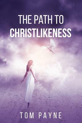 The Path to Christlikeness by Tom Payne