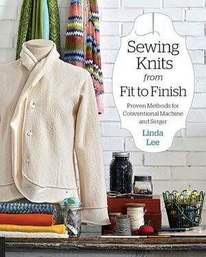 Sewing Knits from Fit to Finish: Proven Methods for Conventional Machine and Serger by Linda Lee