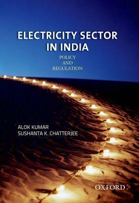 Electricity Sector in India: Policy and Regulation by Sushanta Chatterjee, Alok Kumar