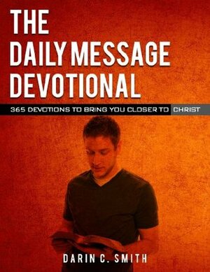 The Daily Message Devotional: 365 Devotions to Bring You Closer to Christ by Bryan Peters, Adam M. Swiger, Nathan Rose, Darin C. Smith