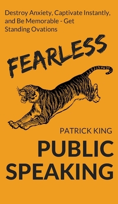 Fearless Public Speaking: How to Destroy Anxiety, Captivate Instantly, and Become Extremely Memorable - Always Get Standing Ovations by Patrick King