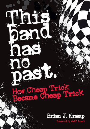 This Band Has No Past: How Cheap Trick Became Cheap Trick by Brian J. Kramp