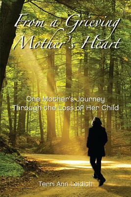 From a Grieving Mother's Heart: One Mother's Journey Through the Loss of Her Child by Terri Ann Leidich