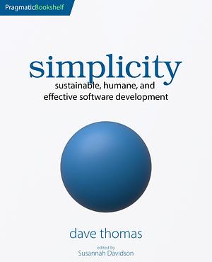 Simplicity: Sustainable, Humane, and Effective Software Development by Dave Thomas