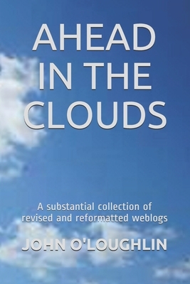 Ahead in the Clouds: A substantial collection of revised and reformatted weblogs by John O'Loughlin