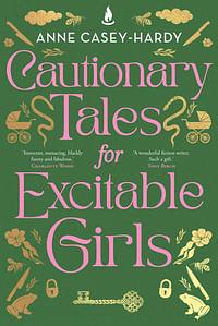 Cautionary Tales for Excitable Girls by Anne Casey-Hardy