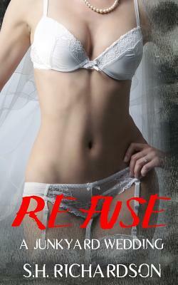 Refuse: A Junkyard Wedding by S.H. Richardson