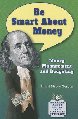 Be Smart about Money: Money Management and Budgeting by Sherri Mabry Gordon